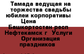 Тамада,ведущая на торжества:свадьбы,юбилеи,корпоративы › Цена ­ 10 000 - Башкортостан респ., Нефтекамск г. Услуги » Организация праздников   